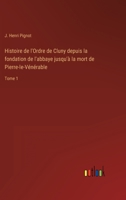 Histoire de l'Ordre de Cluny depuis la fondation de l'abbaye jusqu'à la mort de Pierre-le-Vénérable: Tome 1 3368225243 Book Cover