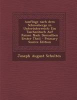 Ausflüge nach dem Schneeberge in Unterösterreich: Ein Taschenbuch Auf Reisen Nach Demselben Erster Theil 1019287144 Book Cover