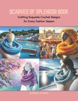 Scarves of Splendor Book: Crafting Exquisite Crochet Designs for Every Fashion Season B0CRB5K6JS Book Cover