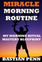 Miracle Morning Routine: My Morning Ritual Mastery Blueprint & Revival Secrets 1530874963 Book Cover