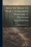 Why we Went to war. I. Submarine Warfare. II. Prussian Militarism 1021941298 Book Cover