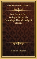 Der Prozess Der Weltgeschichte Als Grundlage Der Metaphysik (1854) 1166038580 Book Cover