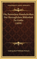 Die Persischen Handschriften Der Herzoglichen Bibliothek Zu Gotha (1859) 1160871124 Book Cover