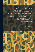 A Glossary of Colloquial and Popular French: For the Use of English Readers and Travellers 1025683188 Book Cover