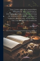 The Cook and Housekeeper's Complete and Universal Dictionary; Including a System of Modern Cookery, in all its Various Branches, Adapted to the use of ... Relative to Baking, Brewing, Carv 1022199374 Book Cover