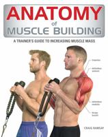 Anatomy of Muscle Building: A Trainer's Guide to Increasing Muscle Mass 1554078164 Book Cover