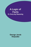 A Logic of Facts; Or, Every-day Reasoning 9357091173 Book Cover