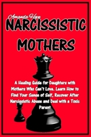 Narcissistic Mothers: A Healing Guide for Daughters with Mothers Who Can't Love. Learn How to Find Your Sense of Self, Recover After Narcissistic Abuse and Deal with a Toxic Parent 1801697191 Book Cover