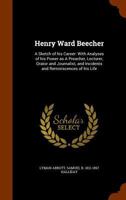 Henry Ward Beecher; A Sketch of His Career: With Analyses of His Power as a Preacher, Lecturer, Orator and Journalist, and Incidents and Reminiscences of His Life 1357310943 Book Cover
