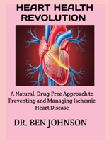 HEART HEALTH REVOLUTION: A Natural, Drug-Free Approach to Preventing and Managing Ischemic Heart Disease B0FSF6737R Book Cover