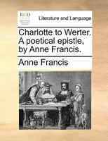 Charlotte to Werter. A poetical epistle, by Anne Francis. 117090047X Book Cover