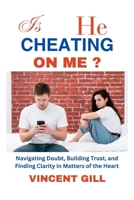 IS HE CHEATING ON ME?: Navigating Doubt, Building Trust, and Finding Clarity in Matters of the Heart B0CP9YLTZ7 Book Cover