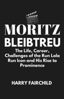 MORITZ BLEIBTREU: The Life, Career, Challenges of the Run Lola Run Icon and His Rise to Prominence B0F29D1WGB Book Cover