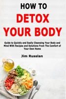 How to Detox Your Body: Guide to Quickly and Easily Cleansing Your Body and Mind With Recipes and Solutions From The Comfort of Your Own Home B0851LJVYY Book Cover