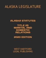 ALASKA STATUTES TITLE 25 MARITAL AND DOMESTIC RELATIONS 2020 EDITION: WEST HARTFORD LEGAL PUBLISHING B089D1G9PX Book Cover