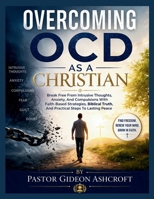 OVERCOMING OCD AS A CHRISTIAN: Break Free From Intrusive Thoughts, Anxiety, And Compulsions With Faith-Based Strategies, Biblical Truth, And Practical Steps To Lasting Peace B0GZB2LB4P Book Cover