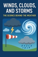 Winds, Clouds, and Storms :The Science Behind the Weather B0FMPQSKR2 Book Cover