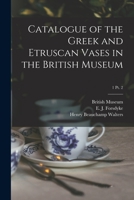 Catalogue of the Greek and Etruscan Vases in the British Museum; 1 pt. 2 1015281257 Book Cover