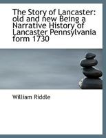 The Story of Lancaster: Old and new Being a Narrative History of Lancaster Pennsylvania Form 1730 1017336482 Book Cover