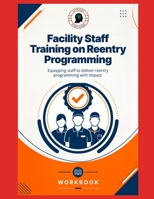 Facility Staff Training on Reentry Programming: Equipping staff to deliver reentry programming with impact B0HFKNGN67 Book Cover