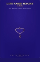 Life Code Hacks in Haiku: Short Meditations to Rewire Thought Patterns 1067534628 Book Cover