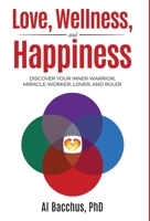 Love, Wellness, and Happiness: Discover Your Inner Warrior, Miracle-Worker, Lover, and Ruler 1647467667 Book Cover