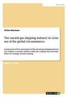 The natural gas shipping industry in cross sea of the global circumstances: An approach of how participants of the natural gas shipping industry can conduct a scenario analysis within the complex and  3668144699 Book Cover