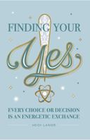 FINDING YOUR YES: EVERY CHOICE OR DECISION IS AN ENERGETIC EXCHANGE 1732400806 Book Cover