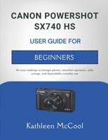CANON POWERSHOT SX740 HS USER GUIDE FOR BEGINNERS: An easy roadmap to stronger photos, smoother operation, safer storage, and dependable everyday use B0GSY661XL Book Cover