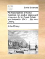 An Historical List of Horse-matches run, and of Plates and Prizes run for in Great Britain and Ireland in 1743. ... By John Cheny 1170540198 Book Cover