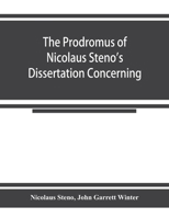 The prodromus of Nicolaus Steno's dissertation concerning a solid body enclosed by process of nature within a solid; an English version with an introduction and explanatory notes 9353924553 Book Cover