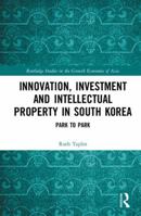 Innovation, Investment and Intellectual Property in South Korea: Park to Park 0367438631 Book Cover