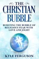 The Christian Bubble: Bursting the Bubble of Religious Fear with Love and Light 1999061519 Book Cover
