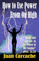 How to Use Power From On High: Death and Life are in the Power of the Tongue 1644360438 Book Cover