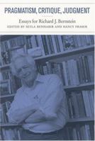 Pragmatism, Critique, Judgment: Essays for Richard J. Bernstein 0262524279 Book Cover