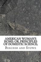 American Woman's Home: Or, Principles of Domestic Science; 1546388931 Book Cover