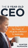 The 5-Year-Old CEO : The Power of Childlike Curiosity in Leadership 1632968525 Book Cover