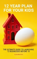 12 YEAR PLAN FOR YOUR KIDS: The Ultimate Guide to Launching 12 Businesses Before 18 B0FTWYJCL7 Book Cover