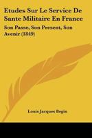 Etudes Sur Le Service De Sante Militaire En France: Son Passe, Son Present, Son Avenir (1849) 1273784022 Book Cover
