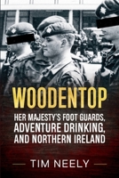 Woodentop: Her Majesty’s Foot Guards, Adventure Drinking, and Northern Ireland 1804519723 Book Cover