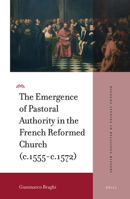 The Emergence of Pastoral Authority in the French Reformed Church (c.1555-c.1572) 900446171X Book Cover