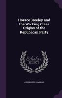 Horace Greeley and the Working Class Origins of the Republican Party B0BQCLHDCX Book Cover