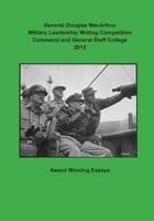 General Douglas MacArthur Military Leadership Writing Competition Command and General Staff College 2012 150058987X Book Cover