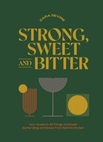 Strong, Sweet and Bitter: Your Guide to All Things Cocktails, Bartending and Booze from Behind the Bar 1743798539 Book Cover