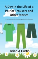 A Day in the Life of a Pair of Trousers and Other Stories: 48 Stories for Use in Christian Worship and on Other Occasions 0645124044 Book Cover