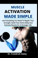 Muscle Activation Made Simple: Get Everything You Need To Regain Your Strength, Build Your Entire Body And Activate Muscles For A Stronger Life B095SD7SZL Book Cover