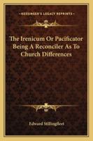 The Irenicum, or Pacificator 116292053X Book Cover