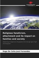 Religious fanaticism, attachment and its impact on families and society: Awakening of religions to the gospel of the new age-age of light eternal gospel 6206841189 Book Cover