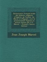 Dictionnaire français-arabe des dialects vulgaires d'Algérie, de Tunisie, du Maroc et d'Égypte, avec la prononciation figurée en lettres latines par ... - Primary Source Edition 1293403083 Book Cover