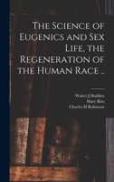The Science of Eugenics and Sex Life, the Regeneration of the Human Race .. 1016648162 Book Cover